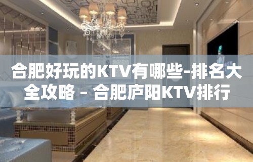 合肥好玩的KTV有哪些-排名大全攻略 – 合肥庐阳KTV排行