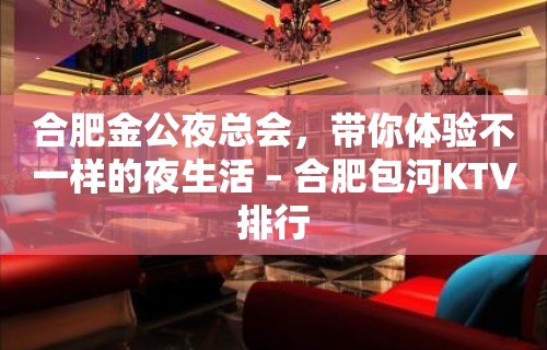 合肥金公夜总会，带你体验不一样的夜生活 – 合肥包河KTV排行