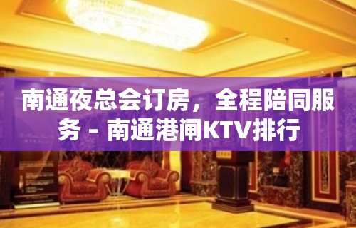 南通夜总会订房，全程陪同服务 – 南通港闸KTV排行