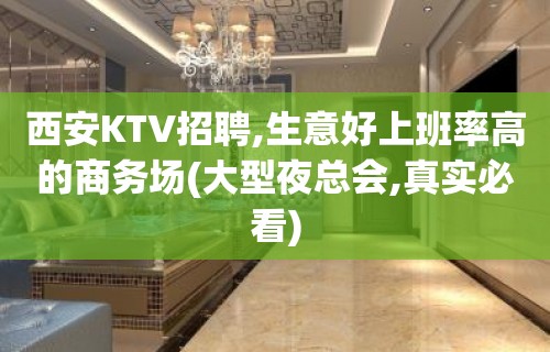 西安KTV招聘,生意好上班率高的商务场(大型夜总会,真实必看)