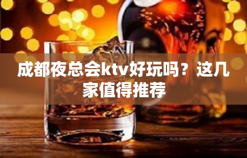 成都夜总会ktv好玩吗？这几家值得推荐