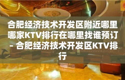 合肥经济技术开发区附近哪里哪家KTV排行在哪里找谁预订 – 合肥经济技术开发区KTV排行