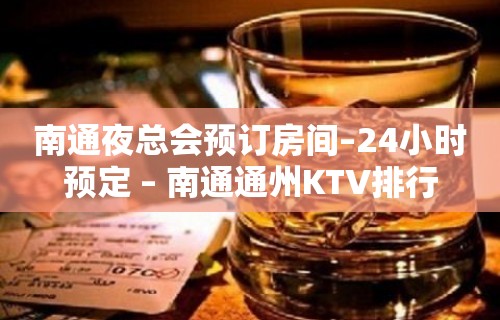 南通夜总会预订房间–24小时预定 – 南通通州KTV排行