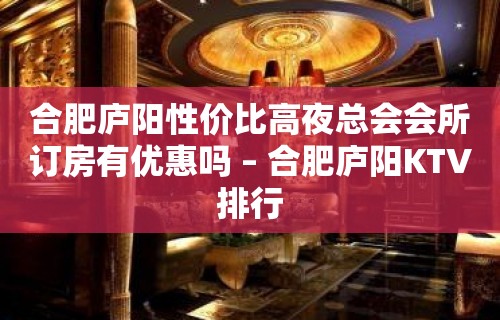 合肥庐阳性价比高夜总会会所订房有优惠吗 – 合肥庐阳KTV排行