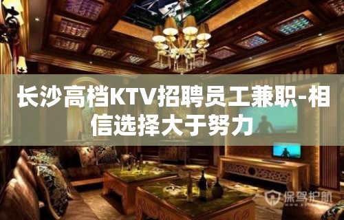 长沙高档KTV招聘员工兼职-相信选择大于努力