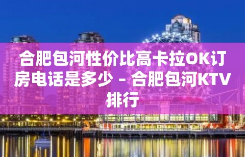 合肥包河性价比高卡拉OK订房电话是多少 – 合肥包河KTV排行