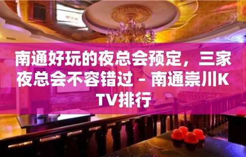 南通好玩的夜总会预定，三家夜总会不容错过 – 南通崇川KTV排行