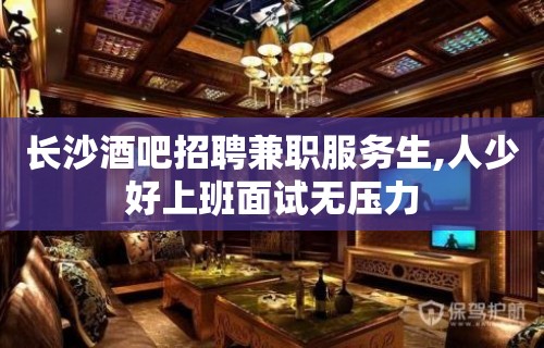 长沙酒吧招聘兼职服务生,人少好上班面试无压力