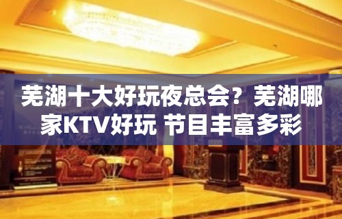 芜湖十大好玩夜总会？芜湖哪家KTV好玩 节目丰富多彩