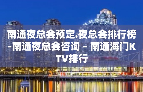 南通夜总会预定.夜总会排行榜-南通夜总会咨询 – 南通海门KTV排行