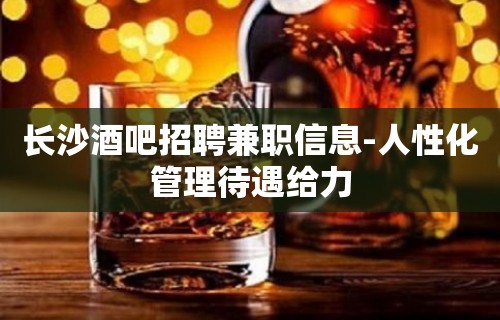 长沙酒吧招聘兼职信息-人性化管理待遇给力