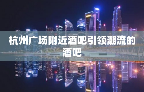 杭州广场附近酒吧引领潮流的酒吧