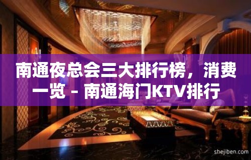 南通夜总会三大排行榜，消费一览 – 南通海门KTV排行