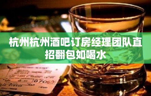 杭州杭州酒吧订房经理团队直招翻包如喝水