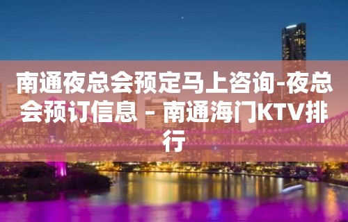 南通夜总会预定马上咨询-夜总会预订信息 – 南通海门KTV排行