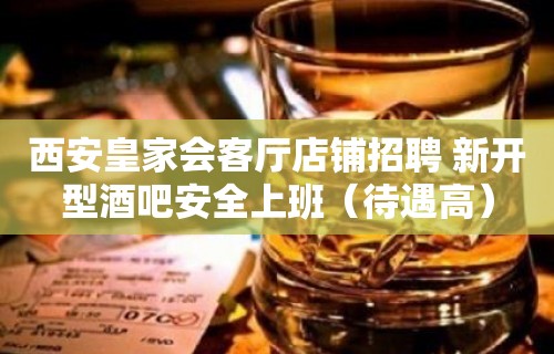 西安皇家会客厅店铺招聘 新开型酒吧安全上班（待遇高）