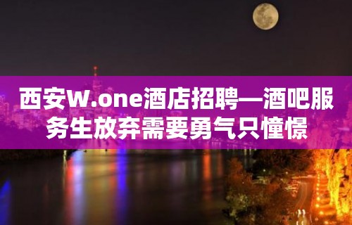 西安W.one酒店招聘—酒吧服务生放弃需要勇气只憧憬