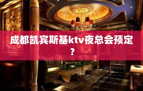 成都凯宾斯基ktv夜总会预定？