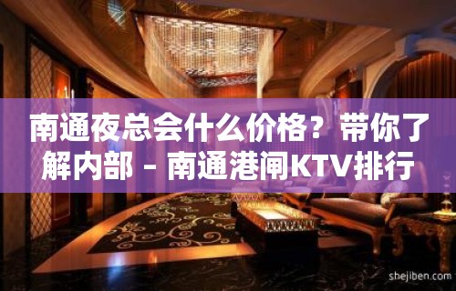 南通夜总会什么价格？带你了解内部 – 南通港闸KTV排行