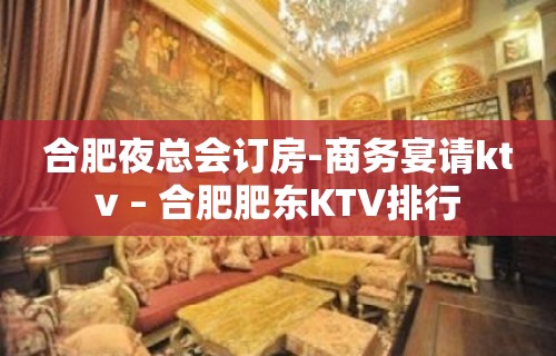 合肥夜总会订房-商务宴请ktv – 合肥肥东KTV排行