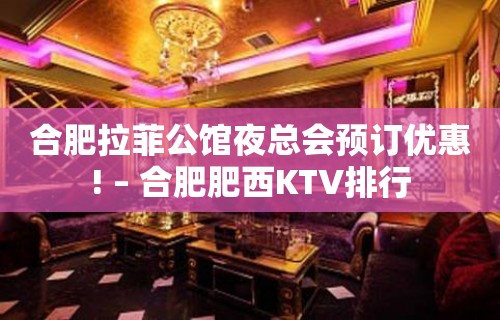 合肥拉菲公馆夜总会预订优惠! – 合肥肥西KTV排行