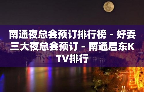 南通夜总会预订排行榜－好耍三大夜总会预订 – 南通启东KTV排行