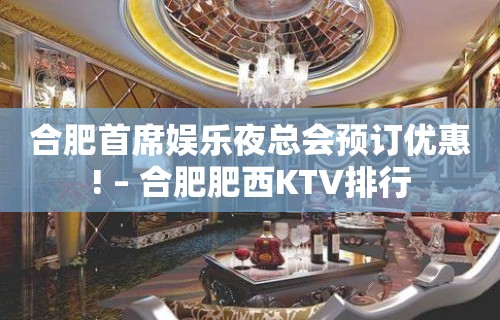 合肥首席娱乐夜总会预订优惠! – 合肥肥西KTV排行