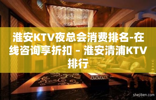 淮安KTV夜总会消费排名-在线咨询享折扣 – 淮安清浦KTV排行