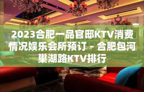 2023合肥一品官邸KTV消费情况娱乐会所预订 – 合肥包河巢湖路KTV排行