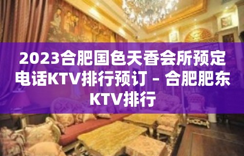 2023合肥国色天香会所预定电话KTV排行预订 – 合肥肥东KTV排行