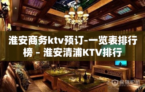 淮安商务ktv预订-一览表排行榜 – 淮安清浦KTV排行