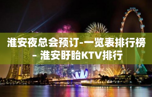 淮安夜总会预订-一览表排行榜 – 淮安盱眙KTV排行