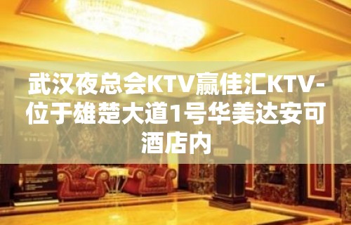 武汉夜总会KTV赢佳汇KTV-位于雄楚大道1号华美达安可酒店内