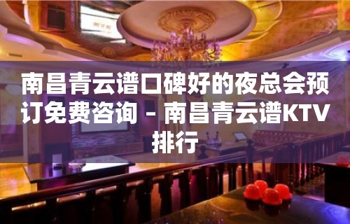 南昌青云谱口碑好的夜总会预订免费咨询 – 南昌青云谱KTV排行