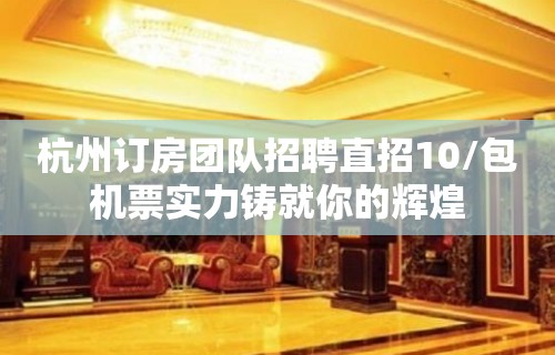 杭州订房团队招聘直招10/包机票实力铸就你的辉煌