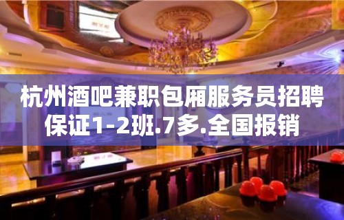 杭州酒吧兼职包厢服务员招聘保证1-2班.7多.全国报销