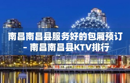 南昌南昌县服务好的包厢预订 – 南昌南昌县KTV排行