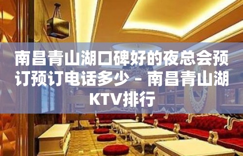 南昌青山湖口碑好的夜总会预订预订电话多少 – 南昌青山湖KTV排行