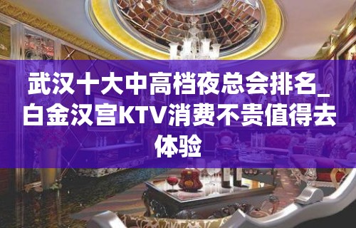 武汉十大中高档夜总会排名_白金汉宫KTV消费不贵值得去体验