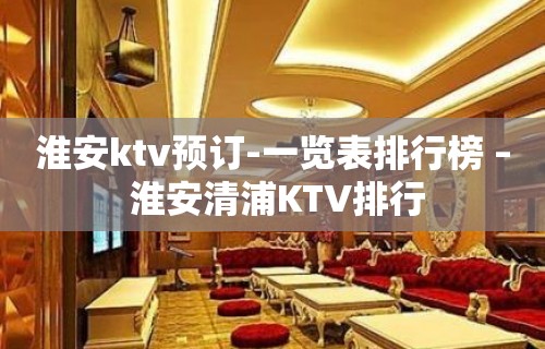 淮安ktv预订-一览表排行榜 – 淮安清浦KTV排行