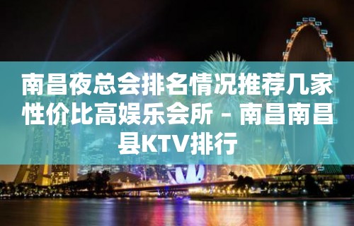 南昌夜总会排名情况推荐几家性价比高娱乐会所 – 南昌南昌县KTV排行