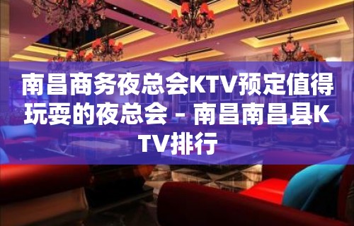 南昌商务夜总会KTV预定值得玩耍的夜总会 – 南昌南昌县KTV排行