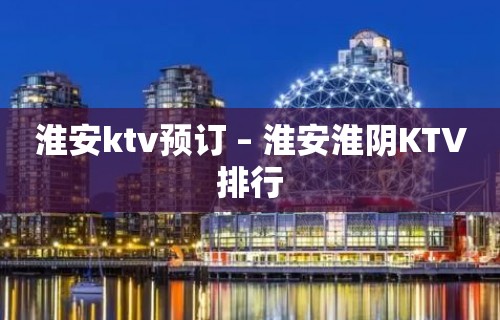 淮安ktv预订 – 淮安淮阴KTV排行