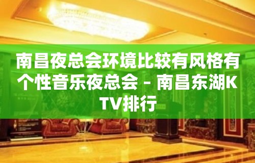 南昌夜总会环境比较有风格有个性音乐夜总会 – 南昌东湖KTV排行