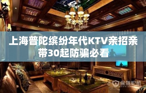 上海普陀缤纷年代KTV亲招亲带30起防骗必看