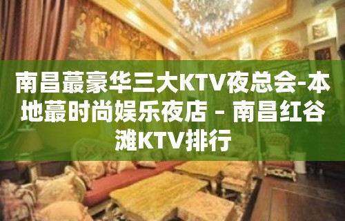 南昌蕞豪华三大KTV夜总会-本地蕞时尚娱乐夜店 – 南昌红谷滩KTV排行