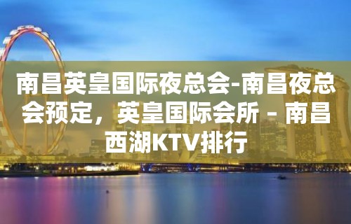 南昌英皇国际夜总会-南昌夜总会预定，英皇国际会所 – 南昌西湖KTV排行