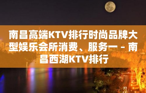 南昌高端KTV排行时尚品牌大型娱乐会所消费、服务一 – 南昌西湖KTV排行