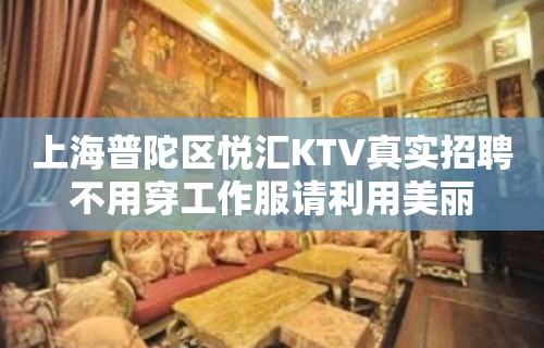 上海普陀区悦汇KTV真实招聘不用穿工作服请利用美丽