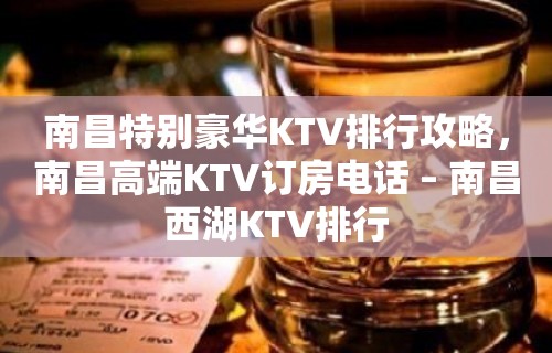 南昌特别豪华KTV排行攻略，南昌高端KTV订房电话 – 南昌西湖KTV排行